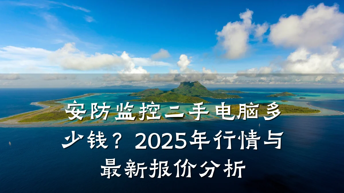 安防监控二手电脑多少钱?2025年行情与最新报价分析