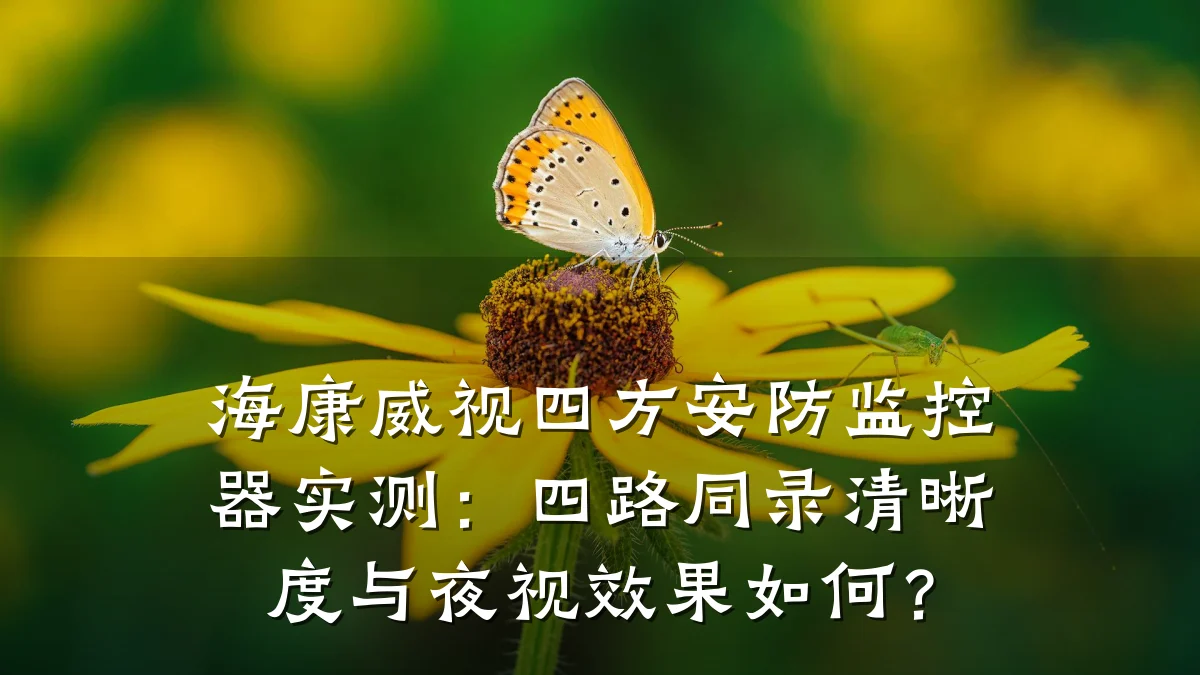 海康威视四方安防监控器实测:四路同录清晰度与夜视效果如何?