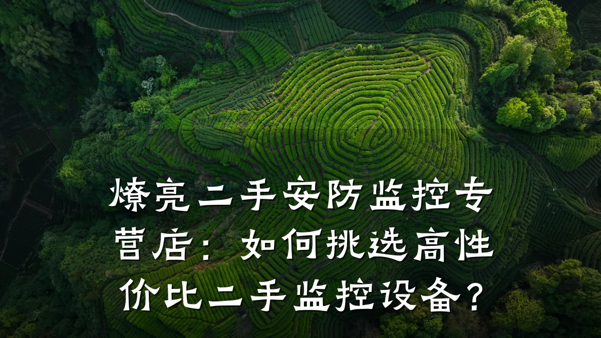 燎亮二手安防监控专营店:如何挑选高性价比二手监控设备?