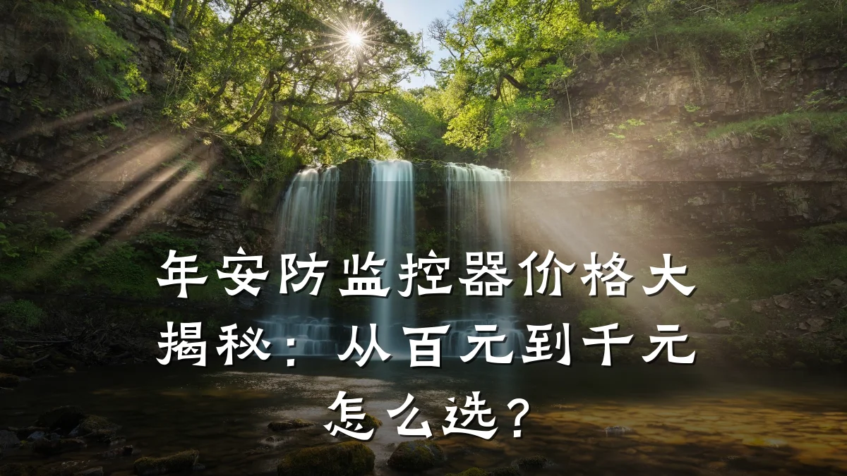 年安防监控器价格大揭秘:从百元到千元怎么选?